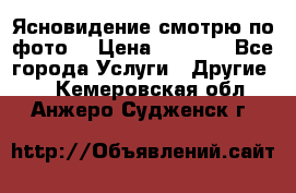 Ясновидение смотрю по фото  › Цена ­ 2 000 - Все города Услуги » Другие   . Кемеровская обл.,Анжеро-Судженск г.